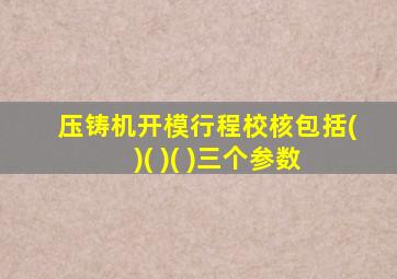 压铸机开模行程校核包括( )( )( )三个参数